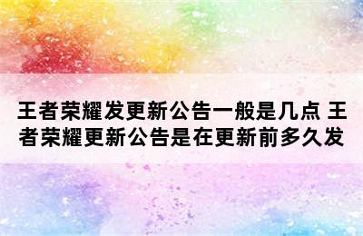 王者荣耀发更新公告一般是几点 王者荣耀更新公告是在更新前多久发